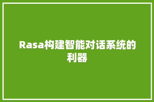 Rasa构建智能对话系统的利器