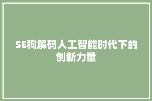 SE狗解码人工智能时代下的创新力量