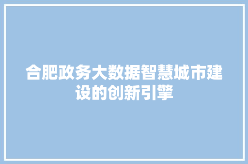合肥政务大数据智慧城市建设的创新引擎