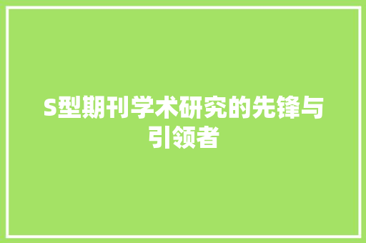 S型期刊学术研究的先锋与引领者