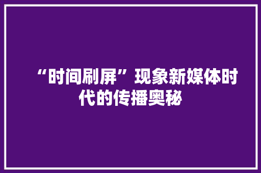 “时间刷屏”现象新媒体时代的传播奥秘
