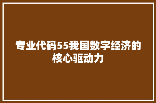 专业代码55我国数字经济的核心驱动力