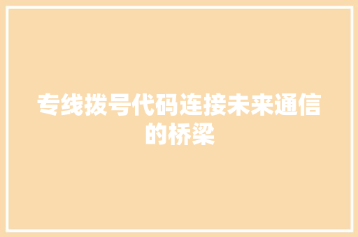 专线拨号代码连接未来通信的桥梁