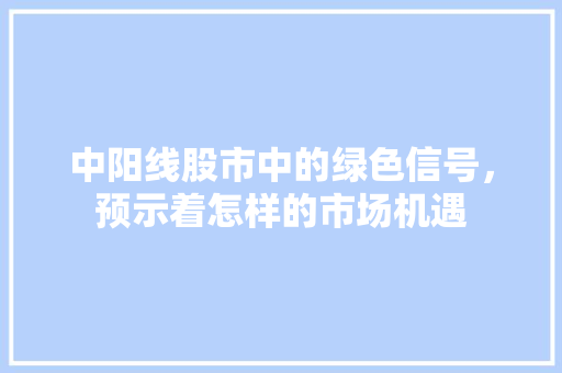 中阳线股市中的绿色信号，预示着怎样的市场机遇