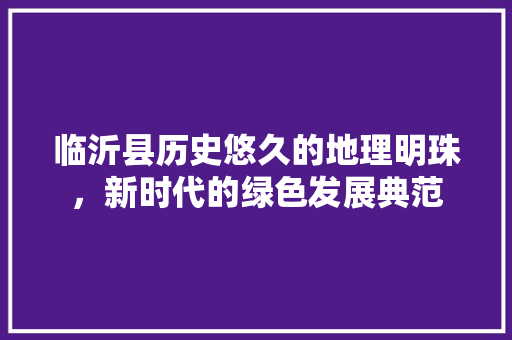 临沂县历史悠久的地理明珠，新时代的绿色发展典范