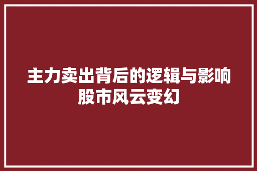 主力卖出背后的逻辑与影响股市风云变幻