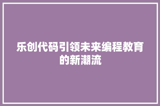 乐创代码引领未来编程教育的新潮流