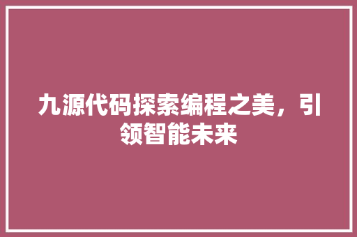 九源代码探索编程之美，引领智能未来