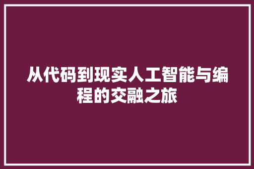 从代码到现实人工智能与编程的交融之旅