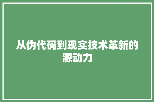 从伪代码到现实技术革新的源动力