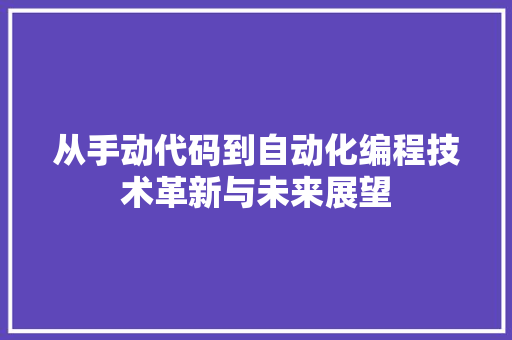 从手动代码到自动化编程技术革新与未来展望