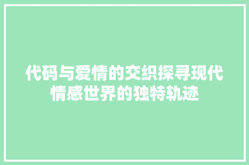 代码与爱情的交织探寻现代情感世界的独特轨迹  第1张