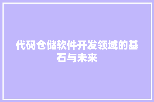 代码仓储软件开发领域的基石与未来