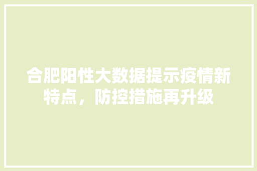合肥阳性大数据提示疫情新特点，防控措施再升级  第1张