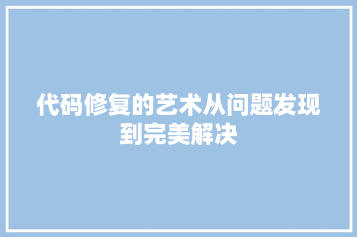 代码修复的艺术从问题发现到完美解决