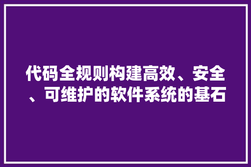 代码全规则构建高效、安全、可维护的软件系统的基石