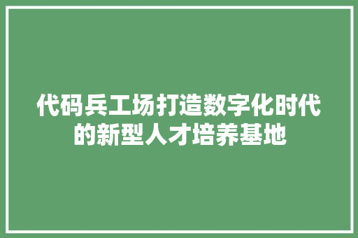代码兵工场打造数字化时代的新型人才培养基地