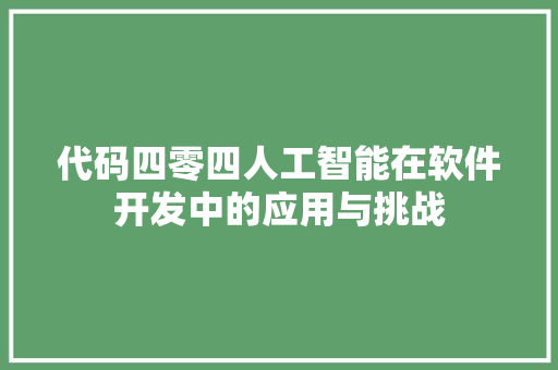 代码四零四人工智能在软件开发中的应用与挑战