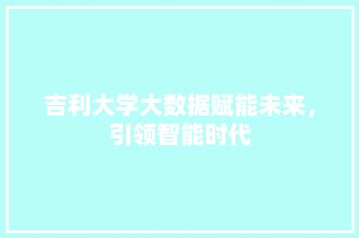 吉利大学大数据赋能未来，引领智能时代  第1张