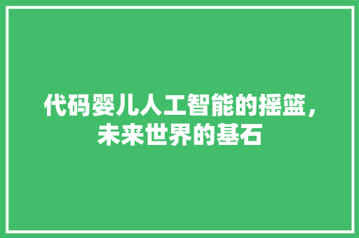 代码婴儿人工智能的摇篮，未来世界的基石