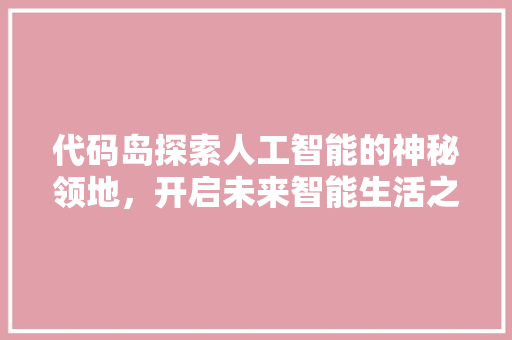 代码岛探索人工智能的神秘领地，开启未来智能生活之门