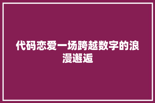 代码恋爱一场跨越数字的浪漫邂逅