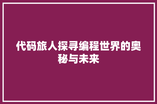 代码旅人探寻编程世界的奥秘与未来
