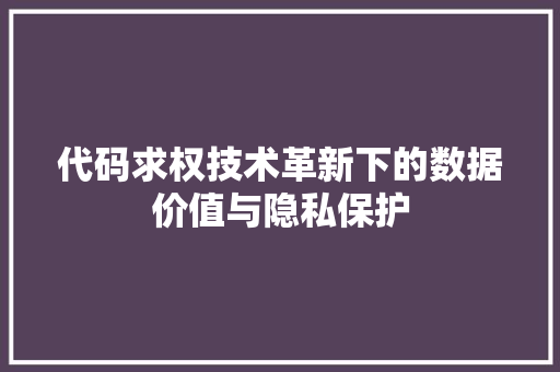 代码求权技术革新下的数据价值与隐私保护