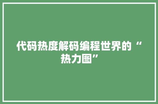 代码热度解码编程世界的“热力图”  第1张