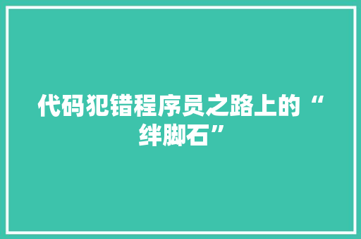 代码犯错程序员之路上的“绊脚石”
