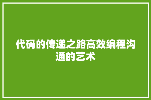 代码的传递之路高效编程沟通的艺术