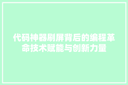 代码神器刷屏背后的编程革命技术赋能与创新力量