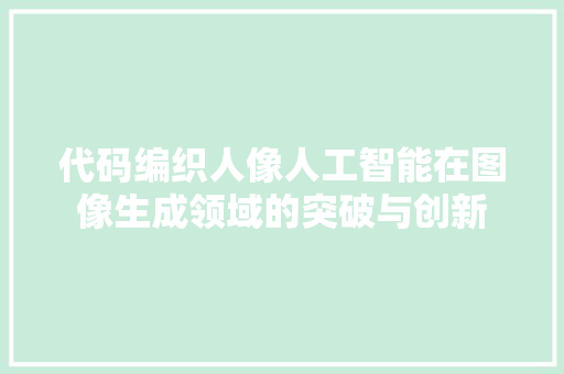 代码编织人像人工智能在图像生成领域的突破与创新