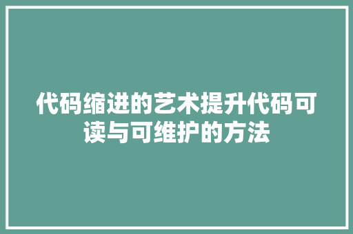 代码缩进的艺术提升代码可读与可维护的方法