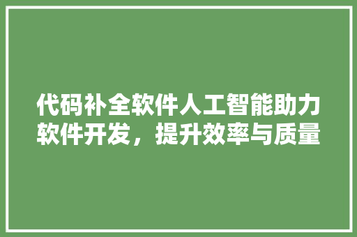 代码补全软件人工智能助力软件开发，提升效率与质量