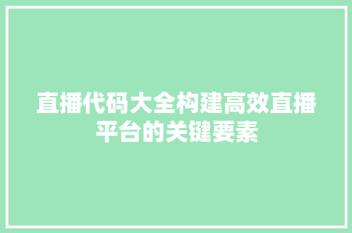 直播代码大全构建高效直播平台的关键要素