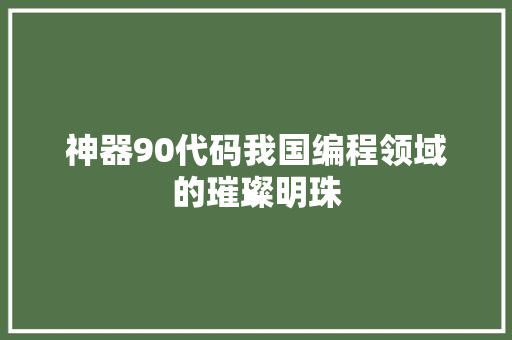 神器90代码我国编程领域的璀璨明珠