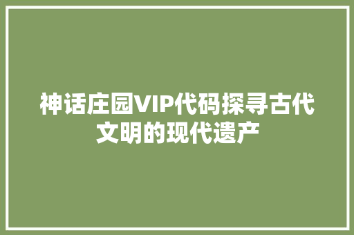 神话庄园VIP代码探寻古代文明的现代遗产