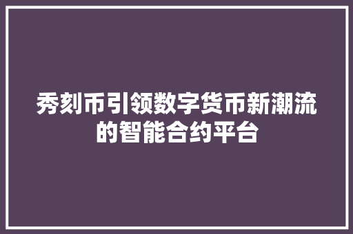 秀刻币引领数字货币新潮流的智能合约平台