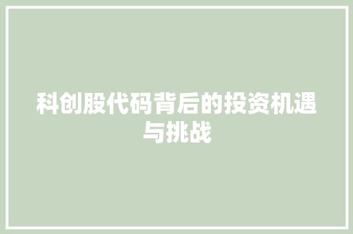 科创股代码背后的投资机遇与挑战