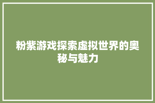 粉紫游戏探索虚拟世界的奥秘与魅力