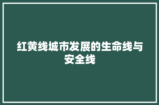 红黄线城市发展的生命线与安全线