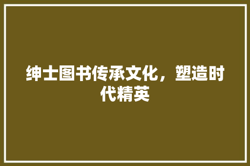 绅士图书传承文化，塑造时代精英