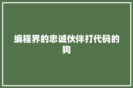 编程界的忠诚伙伴打代码的狗