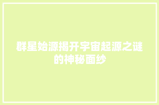 群星始源揭开宇宙起源之谜的神秘面纱