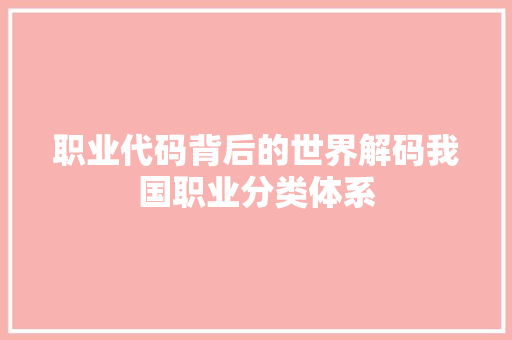 职业代码背后的世界解码我国职业分类体系