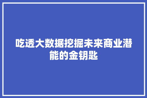 吃透大数据挖掘未来商业潜能的金钥匙  第1张