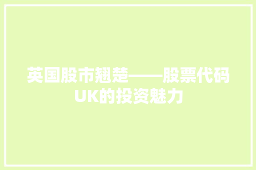 英国股市翘楚——股票代码UK的投资魅力