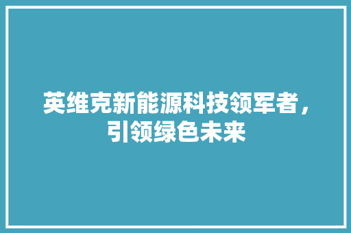 英维克新能源科技领军者，引领绿色未来