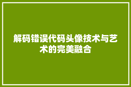 解码错误代码头像技术与艺术的完美融合